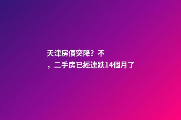 天津房價突降？不，二手房已經連跌14個月了